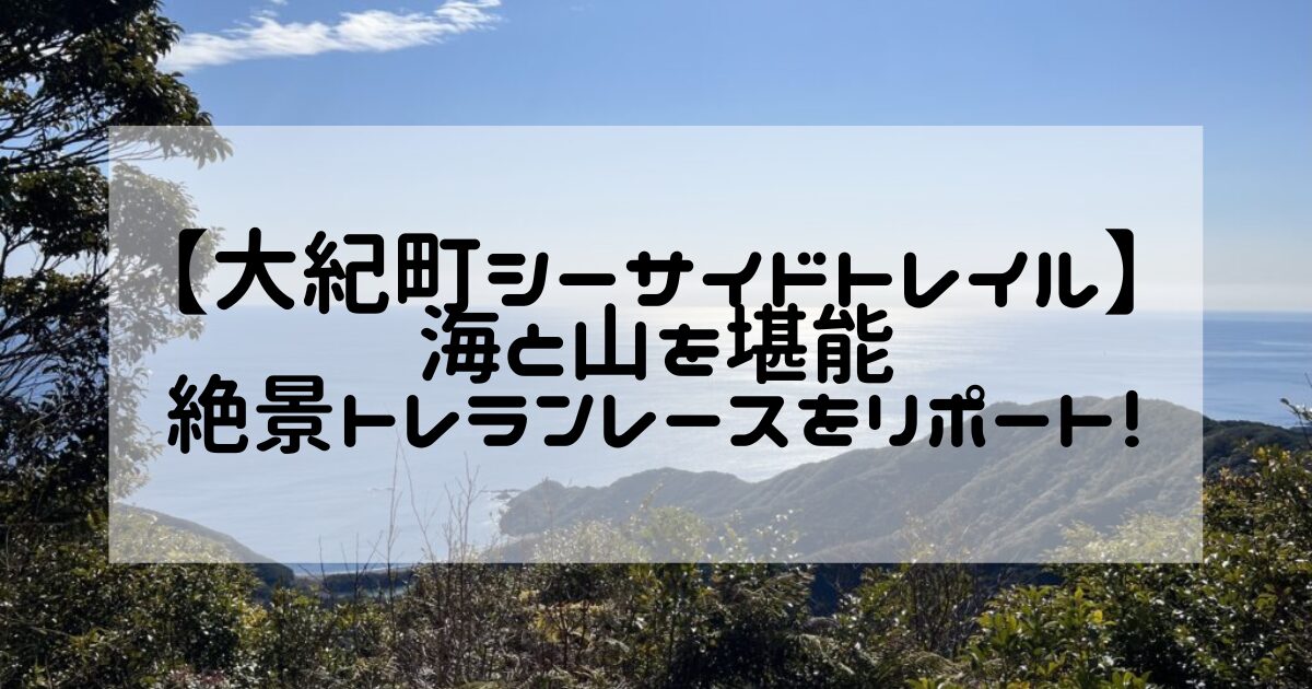 海と山を堪能】2024大紀町シーサイドトレイル14Kをリポート！